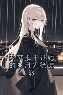 终究抵不过她的白月光徐远澈知乎后续免费试读-二筒文学网