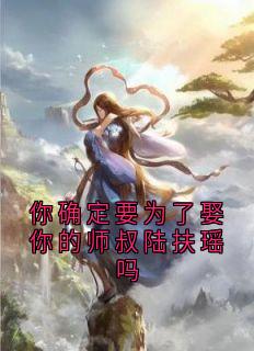 你确定要为了娶你的师叔陆扶瑶吗(温长生陆扶摇)全文完整版阅读