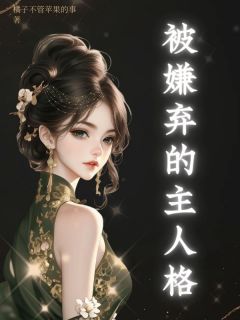 被嫌弃的主人格小说_被嫌弃的主人格小说结局阅读-二筒文学网