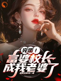 洛星河顾倾颜小说抖音热文完蛋！富婆校长成我老婆了完结版-二筒文学网