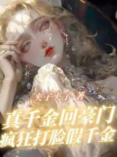抖音真千金回豪门疯狂打脸假千金小说章节阅读
