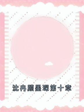 抖音爆款小说沈冉顾墨琛第十章沈冉顾墨琛沈心免费txt全文阅读-二筒文学网