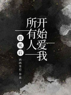 假死后，所有人开始爱我小说全章节目录阅读BY西西皇后完结版阅读