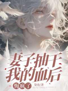 妻子抽干我的血后，悔疯了by染也