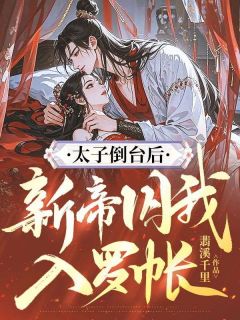 无广告小说太子倒台后，新帝囚我入罗帐-章清壁贺璋在线阅读