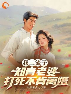 精彩小说我二流子，知青老婆打死不肯离婚俞泽云瑶全章节在线阅读