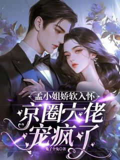 孟小姐娇软入怀，京圈大佬宠疯了孟津稚姜徊全章节在线阅读