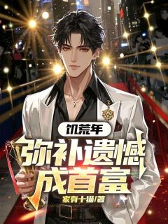 [抖音]小说林火旺柳茹梦饥荒年：弥补遗憾成首富