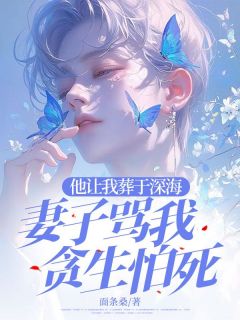 他让我葬于深海，妻子骂我贪生怕死免费章节他让我葬于深海，妻子骂我贪生怕死点我搜索全章节小说-二筒文学网