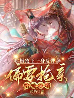 新上摄政王一身反骨，偏要抢亲给她添堵药药小说免费阅读