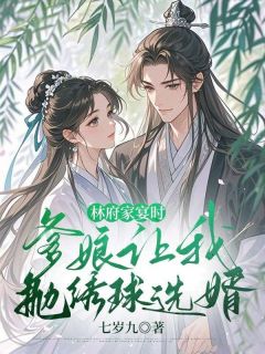 沈云清凌然小说全文免费阅读林府家宴时，爹娘让我抛绣球选婿全文免费阅读