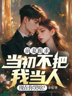 抖音爆款前妻跪求，当初不把我当人，现在你哭啥？完整小说（全文阅读）