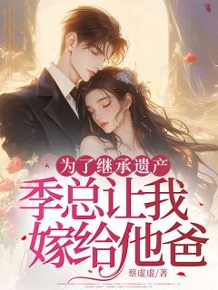 为了继承遗产，季总让我嫁给他爸在哪免费看，程十安季晏礼小说章节目录阅读