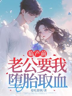 （全本）临产前，老公要我堕胎取血主角周继沈念全文目录畅读