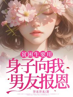 贫困生要用身子向我男友报恩小说_贫困生要用身子向我男友报恩小说结局阅读
