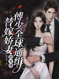 替嫁娇妻想要逃，傅少全球通缉小说好看吗 江小宛傅寄行最后结局如何