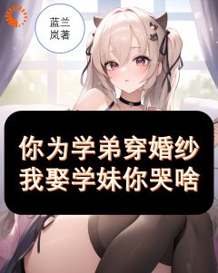 齐川柳月你为学弟穿婚纱，我娶学妹你哭啥全章节免费阅读