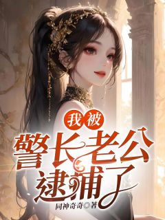 同神奇奇的小说我被警长老公逮捕了全文阅读