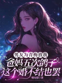 值得熬夜看完的男友为青梅放我爸妈五次鸽子，这个婚不结也罢小说阅读