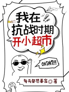 我在抗战时期开小超市知乎小说最新章节阅读