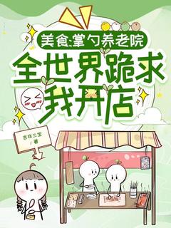 美食：掌勺养老院，全世界跪求我开店by吉祥三宝(林茉茉赵建明)未删节免费阅读-二筒文学网