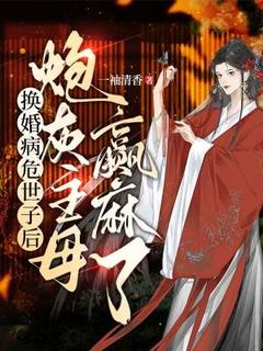 换婚病危世子后，炮灰主母赢麻了徐清涵苏锦明-一袖清香小说