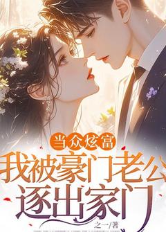 优质新书当众炫富，我被豪门老公逐出家门最新章节小说全文阅读