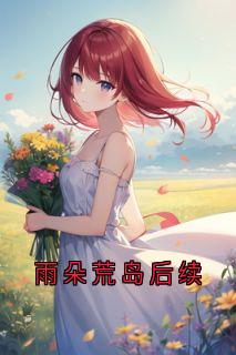 雨朵荒岛后续全本小说（雨朵荒岛后续）全文阅读-二筒文学网