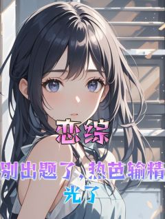 恋综：别出题了，热芭输尽光了楚提周舒亦免费全章节目录阅读