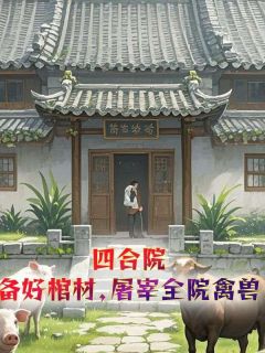李阳江玉燕主角抖音小说四合院：备好棺材，屠宰全院禽兽在线阅读