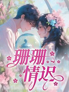 主角是林舒江知序的珊珊情迟抖音热门小说