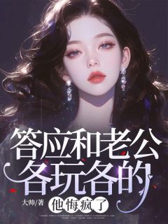 答应和老公各玩各的，他悔疯了(大帅小说)小说最新章节