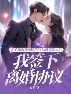 熬夜也要看完的妻子和害我瘸腿的竹马颠鸾倒凤后，我签下离婚协议小说推荐