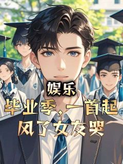娱乐：毕业季，一首起风了女友哭无广告阅读 张浩王富强免费在线阅读