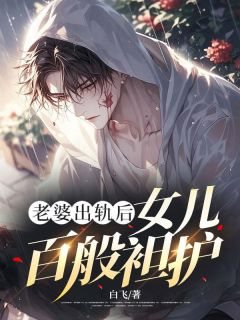 无弹窗小说老婆出轨后，女儿百般袒护 作者白飞