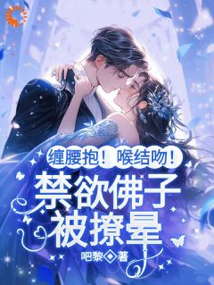 缠腰抱！喉结吻！禁欲佛子被撩晕小说最新章节-主角林晚棠傅知行全文免费阅读