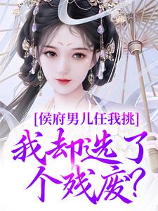 茯苓散人写的小说侯府男儿任我挑，我却选了个残废？姜南溪萧墨宸全文阅读