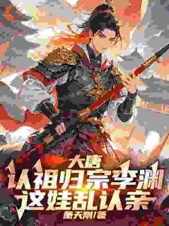 大唐：认祖归宗李渊，这娃乱认亲在哪免费看，李渊李世民小说章节目录阅读-二筒文学网