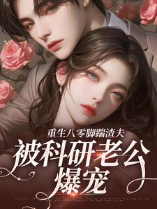 梨园雀的小说重生八零脚踹渣夫，被科研老公爆宠全文阅读
