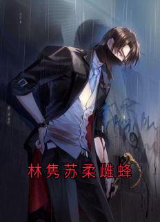 林隽苏柔雌蜂小说全集(林隽苏柔)无弹窗广告阅读