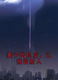 抖音爆款妻子出轨后，让我尝新人小说免费阅读