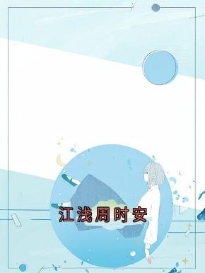 周时安江浅梁聿深小说(江浅周时安)_周时安江浅梁聿深小说最新章节
