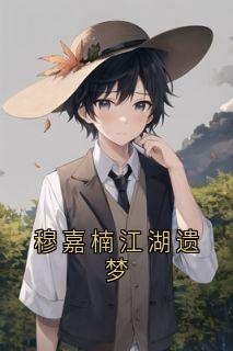 穆嘉楠夏祁风小说穆嘉楠江湖遗梦完整章节-二筒文学网