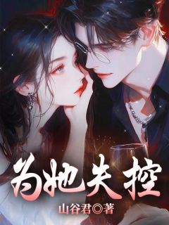 热门推荐为她失控by山谷君小说正版在线-二筒文学网