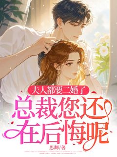 夫人都要二婚了，总裁您还在后悔呢？虞莞周南川夫人都要二婚了，总裁您还在后悔呢？全文免费阅读【完整章节】