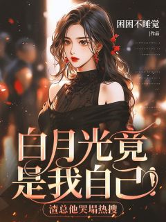 白月光竟是我自己！渣总他哭塌热搜无弹窗在线阅读