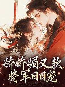 娇娇媚又软，将军日日宠（姜玉昭顾晏舟）精彩小说目录阅读