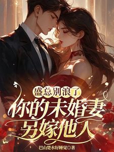 盛总别浪了，你的未婚妻另嫁他人小说免费版阅读抖音热文