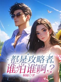 都是攻略者，谁怕谁啊？小说百度云完整章节列表免费阅读