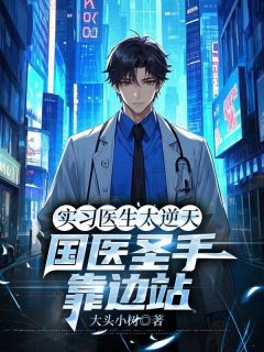 精品小说实习医生太逆天，国医圣手靠边站全文目录畅读-二筒文学网